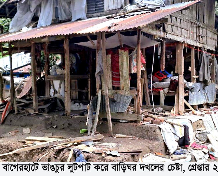 বাগেরহাটে ভাঙচুর-লুটপাট করে বাড়িঘর দখলের চেষ্টা, গ্রেপ্তার ২